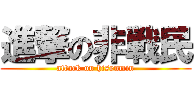 進撃の非戦民 (attack on hisenmin)