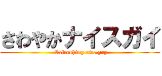 さわやかナイスガイ ( Refreshing nice guy)