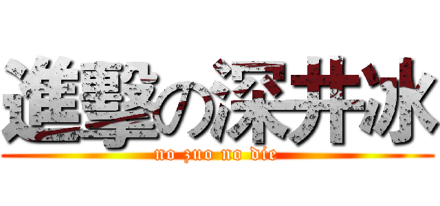 進擊の深井冰 (no zuo no die)