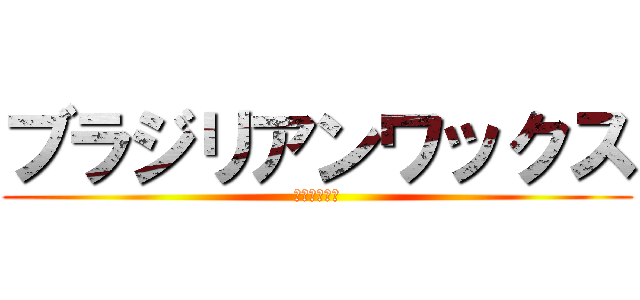 ブラジリアンワックス (はじめました)