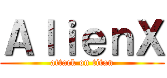 ＡｌｉｅｎＸ (attack on titan)