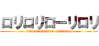 ロリロリローリロリ (RORIRORIRO-RIRORI)