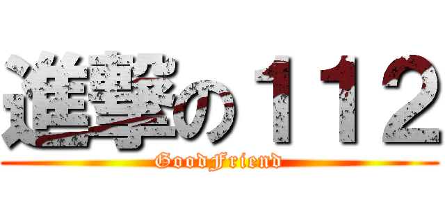 進撃の１１２ (GoodFriend)