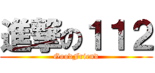 進撃の１１２ (GoodFriend)