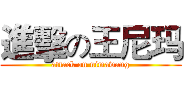 進擊の王尼玛 (attack on nimawang)