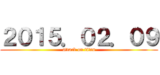 ２０１５．０２．０９ (attack on titan)