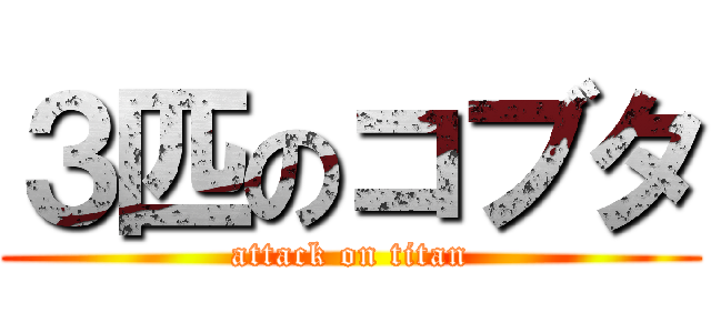 ３匹のコブタ (attack on titan)