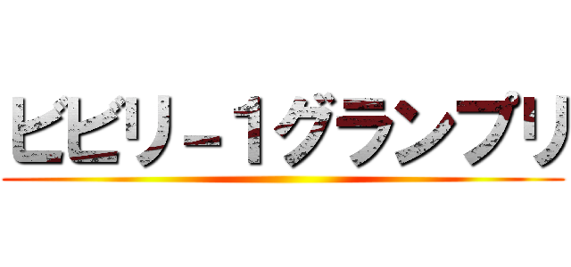 ビビリ－１グランプリ ()