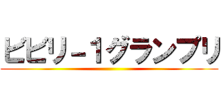 ビビリ－１グランプリ ()