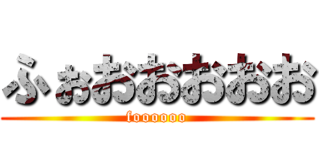 ふぉおおおおお (foooooo)