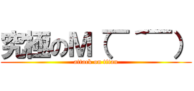 究極のＭ（￣＾￣） (attack on titan)