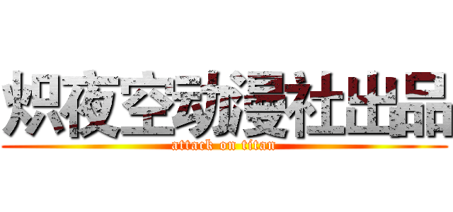 炽夜空动漫社出品 (attack on titan)