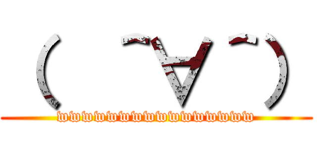 （  ＾∀＾） (wwwwwwwwwwwwwwww)