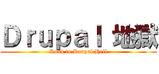 Ｄｒｕｐａｌ 地獄 (Road to Drupal Hell)