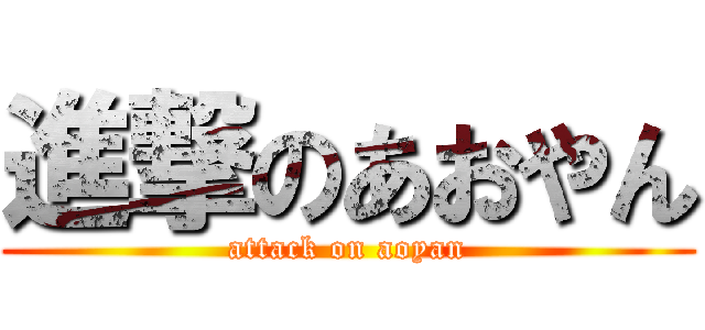 進撃のあおやん (attack on aoyan)