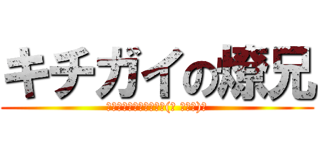 キチガイの燎兄 (ｳﾋｮｧｧｧｧｧｧｧｧ(☝ ՞۝՞)☝)