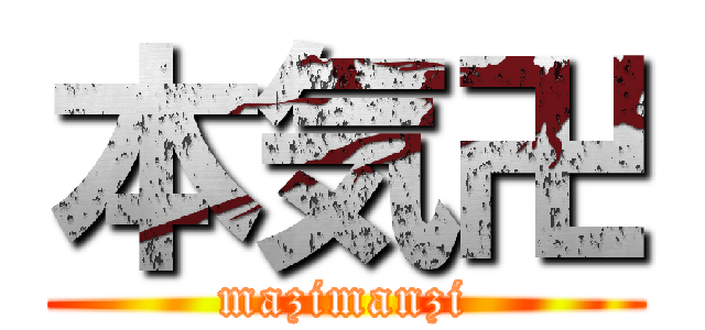 本気卍 (mazimanzi)