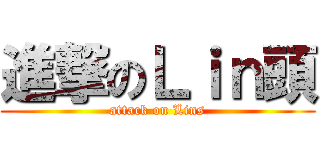 進撃のＬｉｎ頭 (attack on Lins)