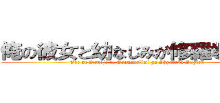 俺の彼女と幼なじみが修羅場すぎる (Ore no Kanojo to Osananajimi ga Shyuraba Sugiru)