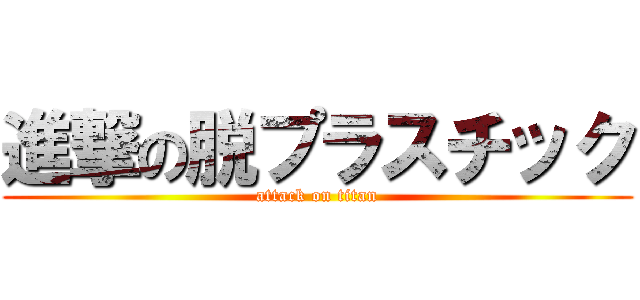 進撃の脱プラスチック (attack on titan)