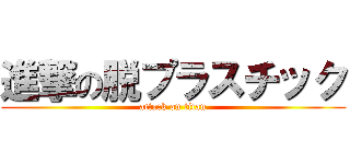 進撃の脱プラスチック (attack on titan)