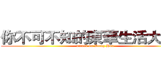 你不可不知的東華生活大小事 (attack on Dong Hua)