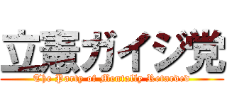 立憲ガイジ党 (The Party of Mentally Retarded)