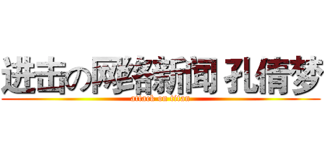 进击の网络新闻 孔倩梦 (attack on titan)
