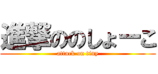 進撃ののしょーこ (attack on tiny)