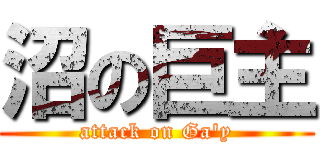 沼の巨主 (attack on Ga\'y)