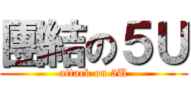 團結の５Ｕ (attack on 5U)
