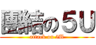 團結の５Ｕ (attack on 5U)