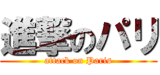進撃のパリ (attack on Paris)