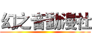 幻之音動漫社 ()