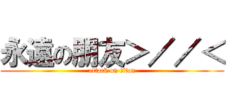 永遠の朋友＞／／＜ (attack on titan)
