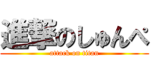 進撃のしゅんぺ (attack on titan)