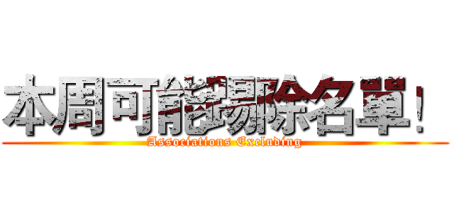 本周可能踢除名單！ (Associations Excluding)