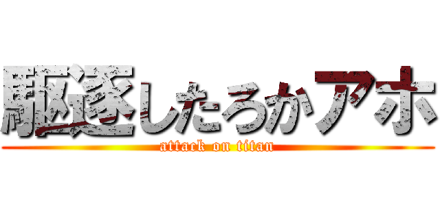 駆逐したろかアホ (attack on titan)