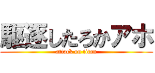 駆逐したろかアホ (attack on titan)