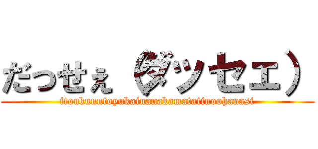 だっせぇ（ダッセェ） (itoukunntoyukainanakamatatinoohanasi)