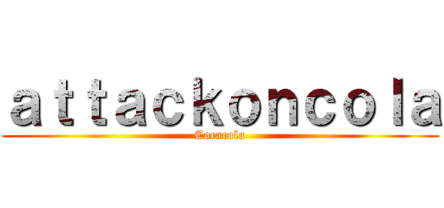 ａｔｔａｃｋｏｎｃｏｌａ (Cocacola)