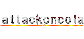 ａｔｔａｃｋｏｎｃｏｌａ (Cocacola)