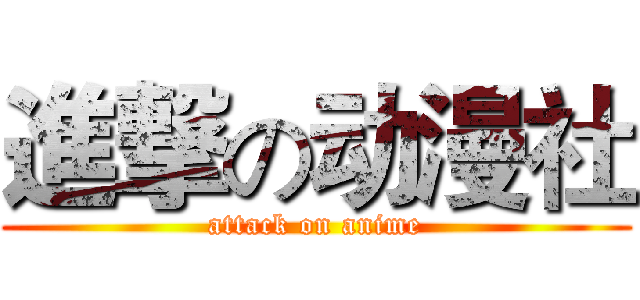 進撃の动漫社 (attack on anime)