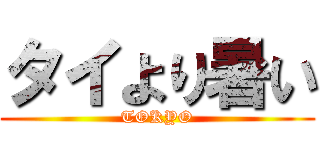 タイより暑い (TOKYO)