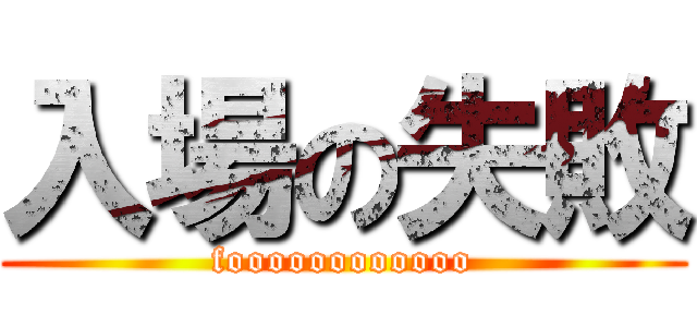入場の失敗 (foooooooooooo)