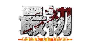 最初 (attack on titan)
