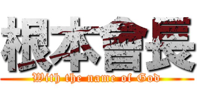 根本會長 (With the name of God)