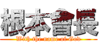 根本會長 (With the name of God)