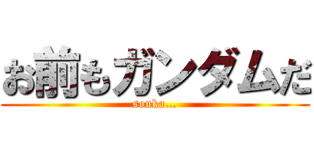 お前もガンダムだ (souka…)