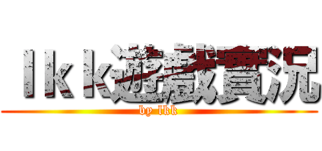 ｌｋｋ遊戲實況 (by lkk)